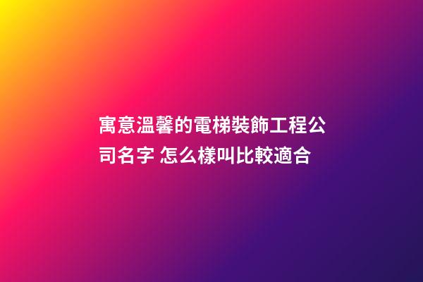 寓意溫馨的電梯裝飾工程公司名字 怎么樣叫比較適合-第1張-公司起名-玄機派